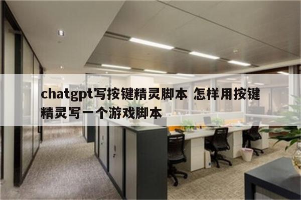 chatgpt写按键精灵脚本 怎样用按键精灵写一个游戏脚本