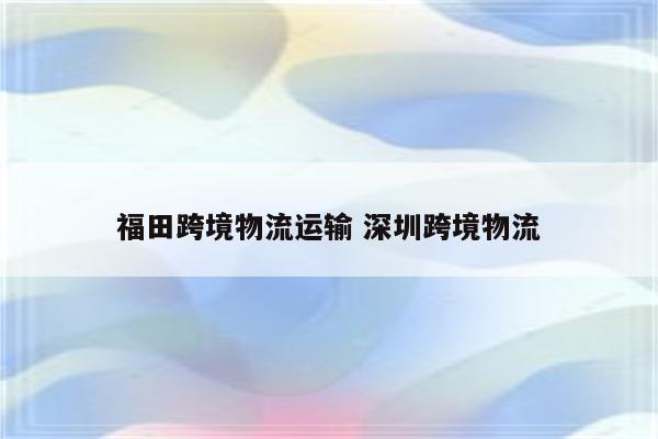 福田跨境物流运输 深圳跨境物流