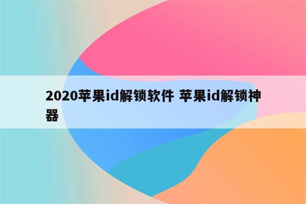 2020苹果id解锁软件 苹果id解锁神器