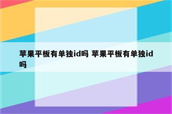 苹果平板有单独id吗 苹果平板有单独id吗