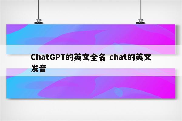 ChatGPT的英文全名 chat的英文发音