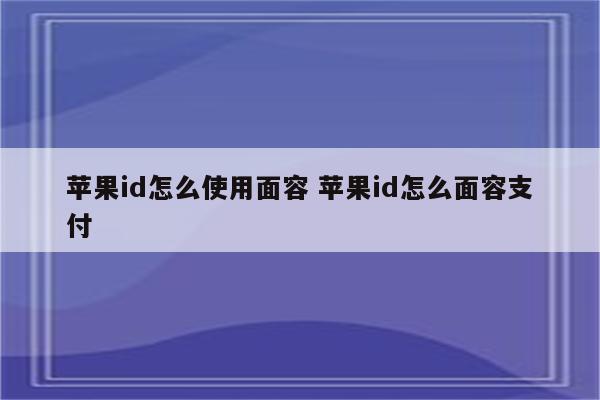 苹果id怎么使用面容 苹果id怎么面容支付