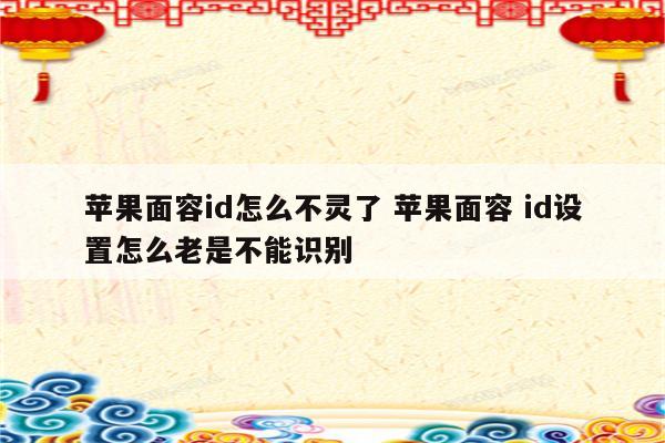 苹果面容id怎么不灵了 苹果面容 id设置怎么老是不能识别