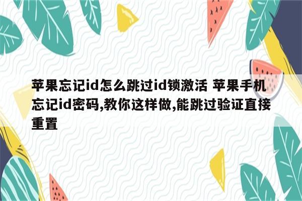 苹果忘记id怎么跳过id锁激活 苹果手机忘记id密码,教你这样做,能跳过验证直接重置