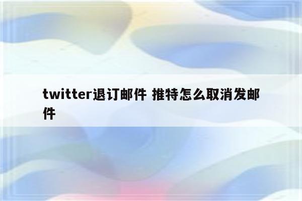 twitter退订邮件 推特怎么取消发邮件