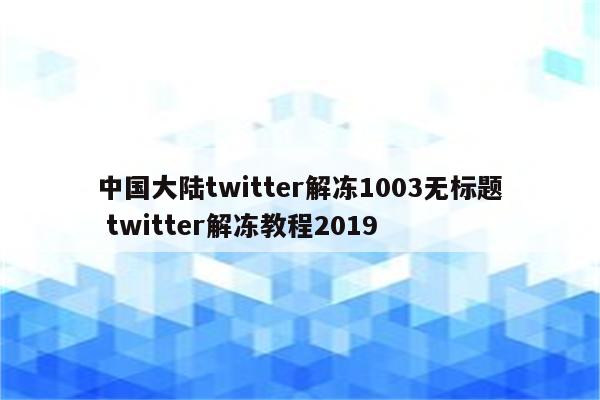 中国大陆twitter解冻1003无标题 twitter解冻教程2019