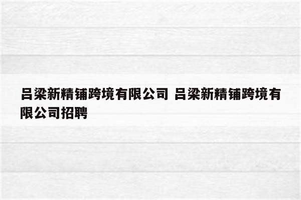 吕梁新精铺跨境有限公司 吕梁新精铺跨境有限公司招聘