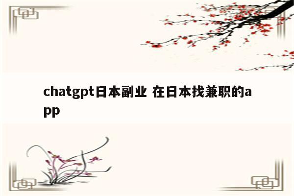 详细阅读:chatgpt日本副业 在日本找兼职的app chatgpt日本副业 在日本找兼职的app