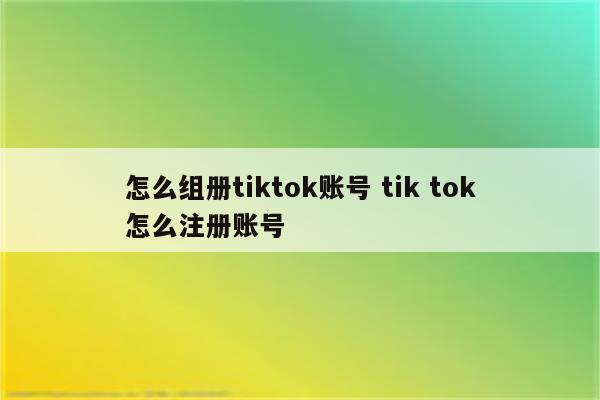 怎么组册tiktok账号 tik tok怎么注册账号