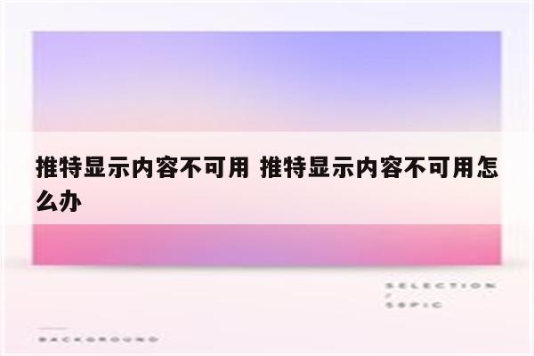 推特显示内容不可用 推特显示内容不可用怎么办