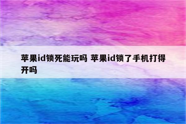 苹果id锁死能玩吗 苹果id锁了手机打得开吗
