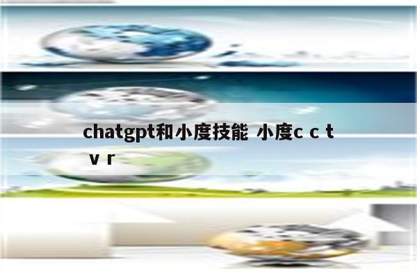 chatgpt和小度技能 小度c c t v r