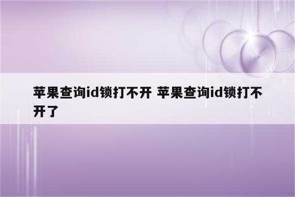 苹果查询id锁打不开 苹果查询id锁打不开了