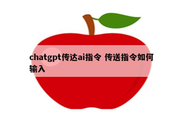 chatgpt传达ai指令 传送指令如何输入