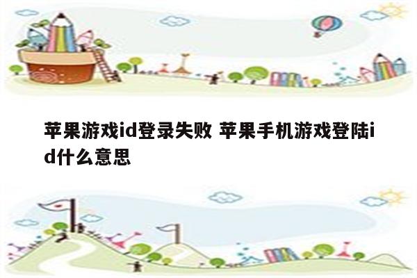 苹果游戏id登录失败 苹果手机游戏登陆id什么意思