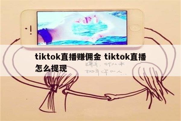 tiktok直播赚佣金 tiktok直播怎么提现