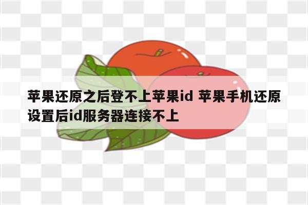 苹果还原之后登不上苹果id 苹果手机还原设置后id服务器连接不上