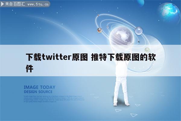 下载twitter原图 推特下载原图的软件