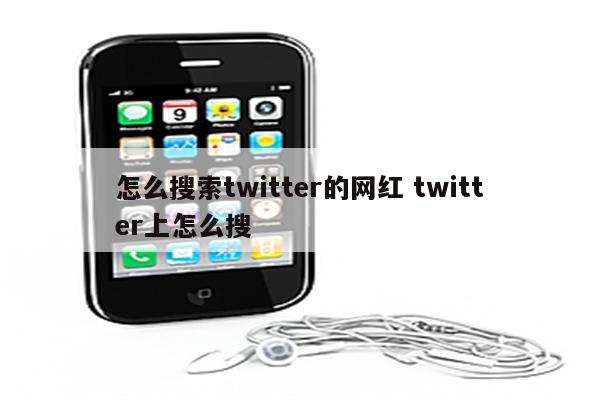 怎么搜索twitter的网红 twitter上怎么搜