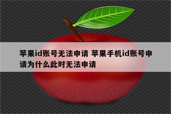 苹果id账号无法申请 苹果手机id账号申请为什么此时无法申请