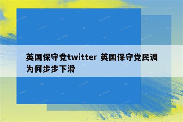 英国保守党twitter 英国保守党民调为何步步下滑