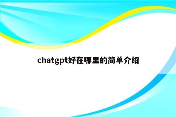 chatgpt好在哪里的简单介绍