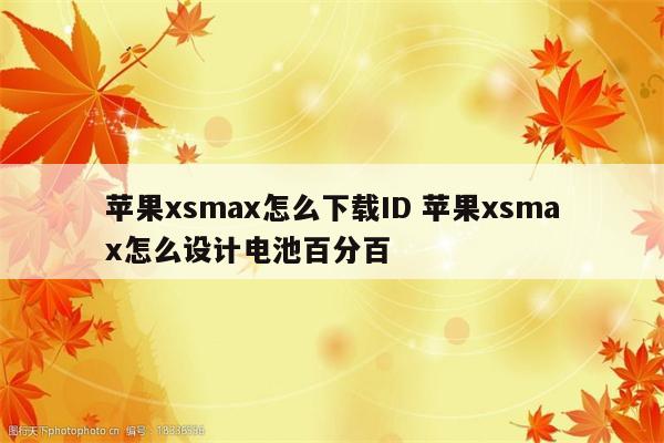 苹果xsmax怎么下载ID 苹果xsmax怎么设计电池百分百