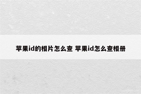 苹果id的相片怎么查 苹果id怎么查相册