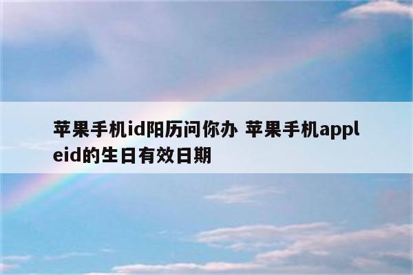 苹果手机id阳历问你办 苹果手机appleid的生日有效日期