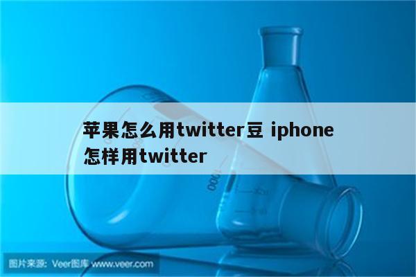 苹果怎么用twitter豆 iphone怎样用twitter