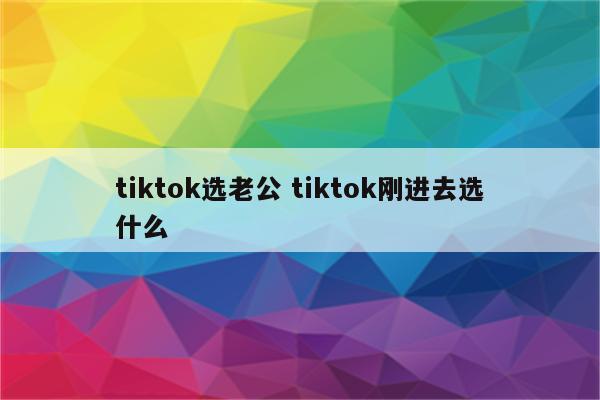 tiktok选老公 tiktok刚进去选什么