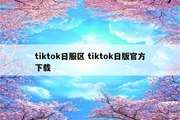 tiktok日服区 tiktok日版官方下载