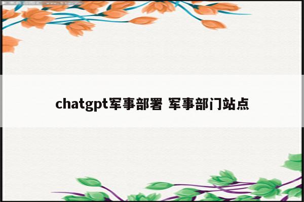 chatgpt军事部署 军事部门站点