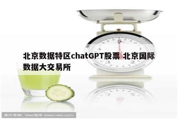 北京数据特区chatGPT股票 北京国际数据大交易所