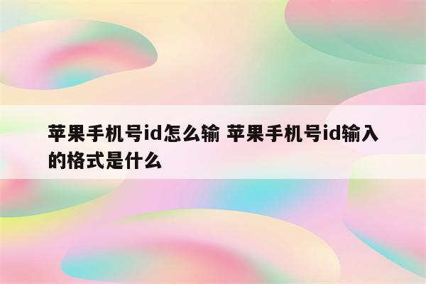 苹果手机号id怎么输 苹果手机号id输入的格式是什么