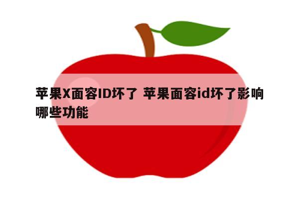 苹果X面容ID坏了 苹果面容id坏了影响哪些功能