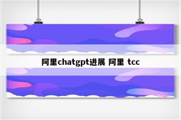 阿里chatgpt进展 阿里 tcc