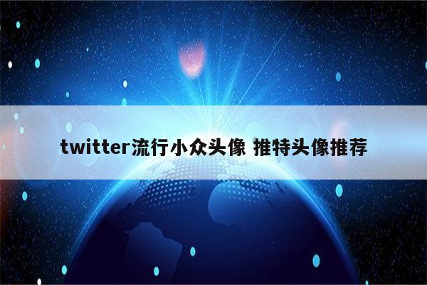 twitter流行小众头像 推特头像推荐