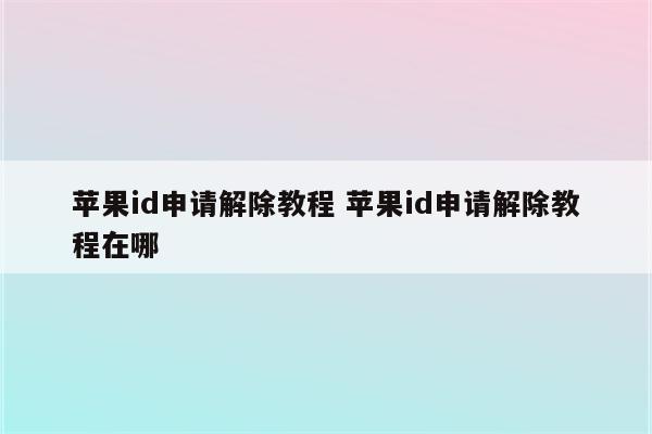 苹果id申请解除教程 苹果id申请解除教程在哪