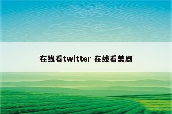 在线看twitter 在线看美剧