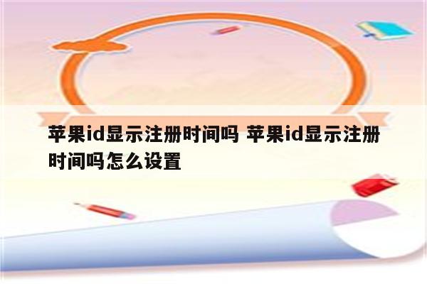 苹果id显示注册时间吗 苹果id显示注册时间吗怎么设置