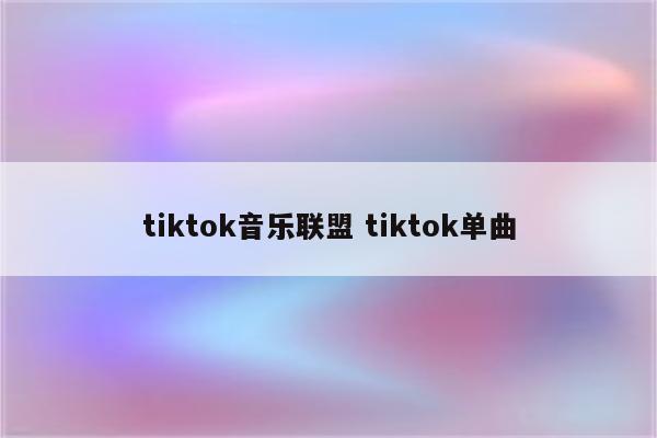 tiktok音乐联盟 tiktok单曲