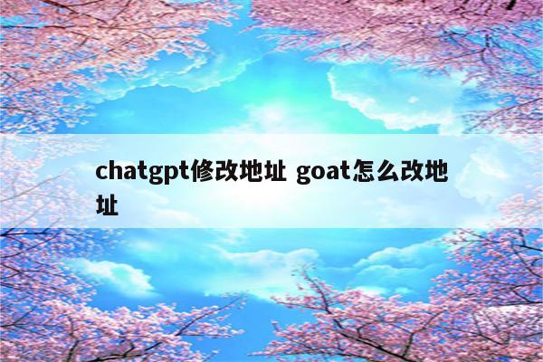 chatgpt修改地址 goat怎么改地址