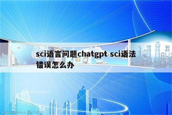 sci语言问题chatgpt sci语法错误怎么办