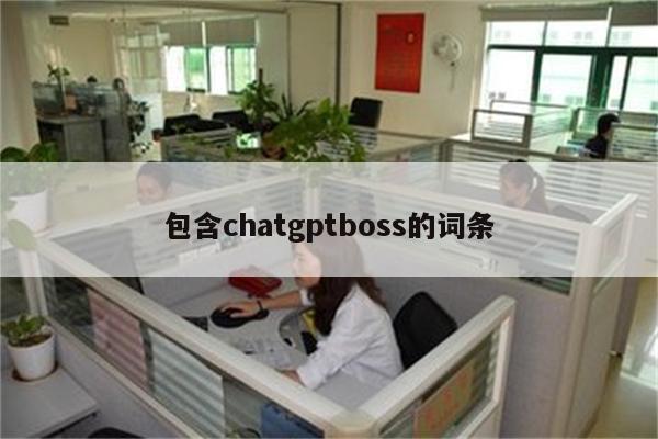 包含chatgptboss的词条