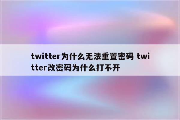 twitter为什么无法重置密码 twitter改密码为什么打不开