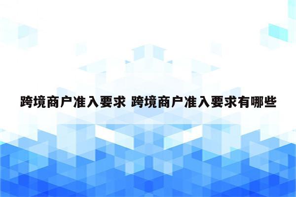跨境商户准入要求 跨境商户准入要求有哪些