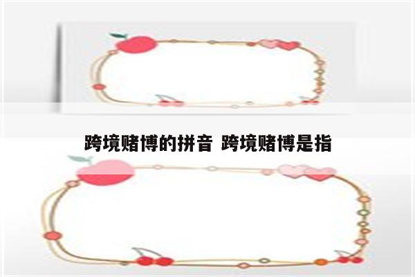 跨境赌博的拼音 跨境赌博是指