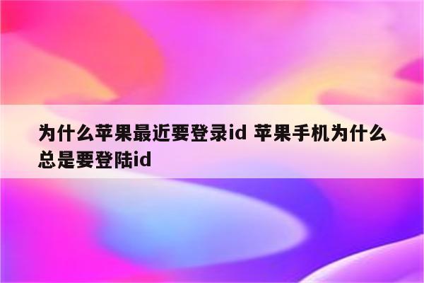 为什么苹果最近要登录id 苹果手机为什么总是要登陆id