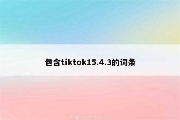 包含tiktok15.4.3的词条